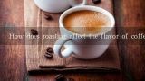 How does roasting affect the flavor of coffee?烘焙对咖啡的味道有什么影响？