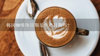 韩国咖啡印日期是生产日期吗？