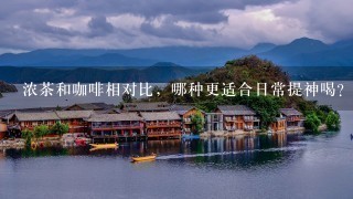 浓茶和咖啡相对比，哪种更适合日常提神喝？