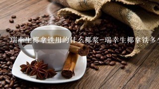 瑞幸生椰拿铁用的什么椰浆-瑞幸生椰拿铁多少钱