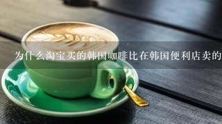 为什么淘宝买的韩国咖啡比在韩国便利店卖的便宜呢