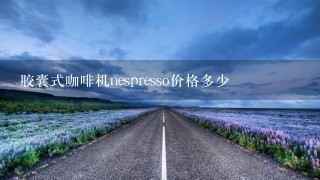 胶囊式咖啡机nespresso价格多少