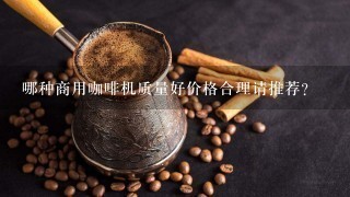 哪种商用咖啡机质量好价格合理请推荐？