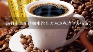 汤姆走进车站咖啡馆是因为迈克请他去喝茶。