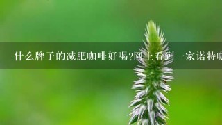 什么牌子的减肥咖啡好喝?网上看到一家诺特咖啡能减肥吗?