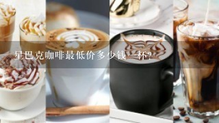 星巴克咖啡最低价多少钱一杯？