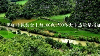 黑咖啡包装盒上每100克1500多大卡热量是指加水后100克的吗？