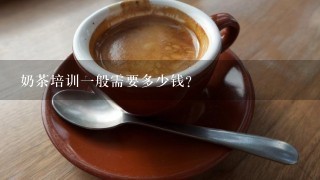 奶茶培训一般需要多少钱？