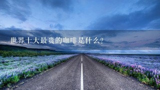 世界十大最贵的咖啡是什么？