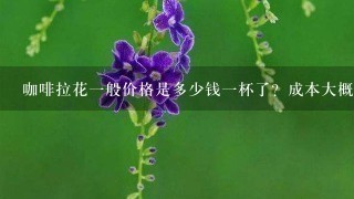 咖啡拉花一般价格是多少钱一杯了？成本大概是多少？