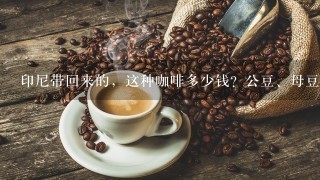 印尼带回来的，这种咖啡多少钱？公豆、母豆分别是哪