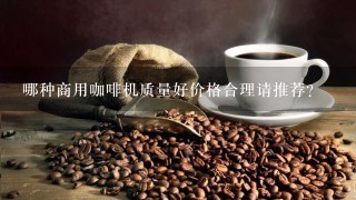 哪种商用咖啡机质量好价格合理请推荐？