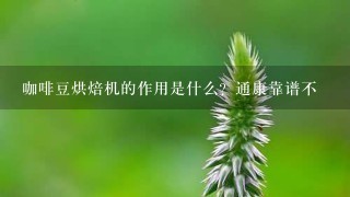 咖啡豆烘焙机的作用是什么？通康靠谱不