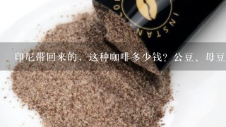 印尼带回来的，这种咖啡多少钱？公豆、母豆分别是哪