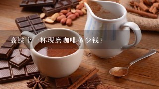 高铁上一杯现磨咖啡多少钱？