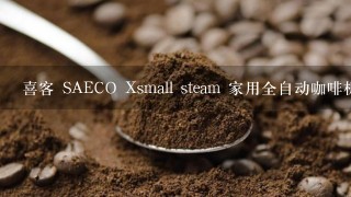 喜客 SAECO Xsmall steam 家用全自动咖啡机好吗???