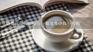 奶茶店用的咖啡豆一般是多少钱一斤的