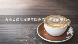 咖啡放保温杯里放隔夜第二天还能喝吗？