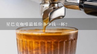 星巴克咖啡最低价多少钱一杯？