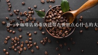 开一个咖啡店奶茶店还带点蛋糕点心什么的大概多少钱，不要很大。大概多少钱。