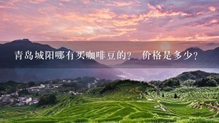 青岛城阳哪有买咖啡豆的？ 价格是多少？