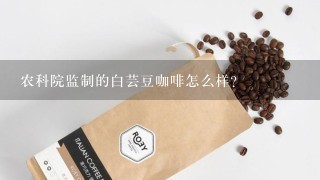 农科院监制的白芸豆咖啡怎么样?