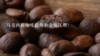 马克西姆咖啡蓝瓶和金瓶区别？