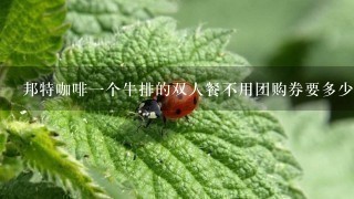 邦特咖啡一个牛排的双人餐不用团购券要多少钱？