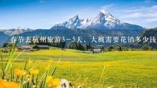 春节去杭州旅游3－5天，大概需要花销多少钱？