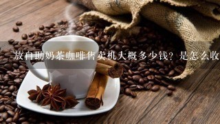 放自助奶茶咖啡售卖机大概多少钱？是怎么收费的？工