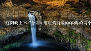 辽阳晚上9<br/>6、7音乐咖啡屋紫荷版的QQ群的两个号多少啊!