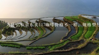 为什么在京东卖117咖啡价格不一样。规格型号是一样