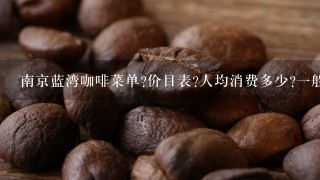 南京蓝湾咖啡菜单?价目表?人均消费多少?一般人进去吃什么干什么?是个什么样的地方？