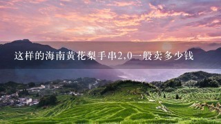 这样的海南黄花梨手串2,0一般卖多少钱