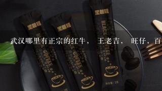 武汉哪里有正宗的红牛， 王老吉， 旺仔，百事可乐，雀巢咖啡（全部听装）饮料批发。价格要便宜？