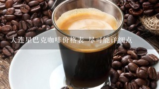 大连星巴克咖啡价格表 尽可能详细点