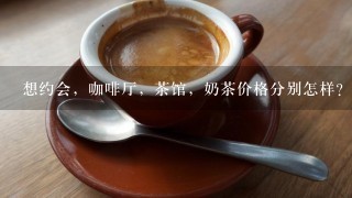 想约会，咖啡厅，茶馆，奶茶价格分别怎样？