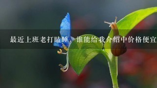 最近上班老打瞌睡，谁能给我介绍中价格便宜又口感好的速溶咖啡啊？