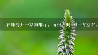 在珠海开一家咖啡厅，面积大概300平方左右，投资大