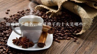 咖啡牌子排名，咖啡牌子的十大是哪些？