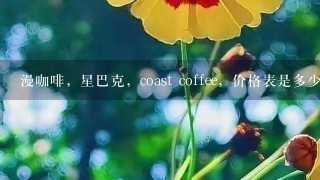 漫咖啡，星巴克，coast coffee，价格表是多少少，详