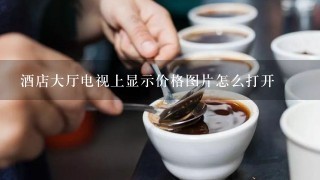 酒店大厅电视上显示价格图片怎么打开