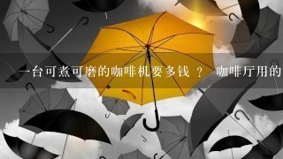 一台可煮可磨的咖啡机要多钱 ？ 咖啡厅用的 ！