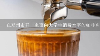 在郑州市开一家面向大学生消费水平的咖啡店，价格定多少(每人每小时)合适?