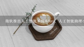 微软推出人工智能系统Adam、人工智能助理小冰和Cortana，通过深度学习大幅提升()水平。A.自然语言理解B.图像识...