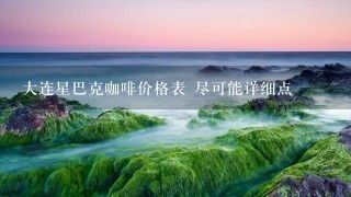 大连星巴克咖啡价格表 尽可能详细点