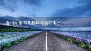 老街咖啡哪几种口味最好喝？