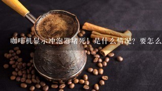 咖啡机显示冲泡器堵死！是什么情况？要怎么弄呢？