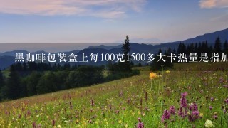 黑咖啡包装盒上每100克1500多大卡热量是指加水后100克的吗？