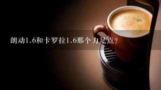 朗动<br/>1、6和卡罗拉<br/>1、6那个力足点？